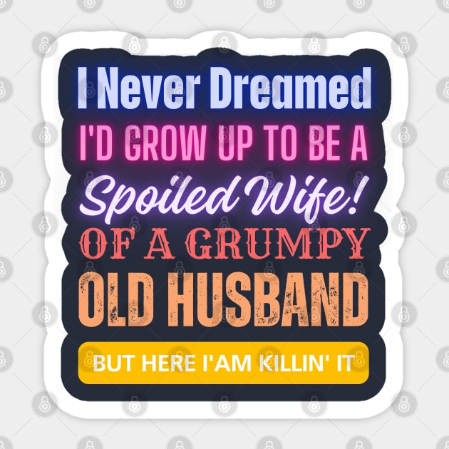 I Never Dreamed To Be A Spoiled Wife Of a Grumpy Old Husband, But Here I Am Killin' It Sticker by Just Me Store